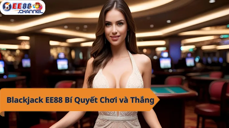 Người đẹp chia sẻ bí quyết thắng Blackjack tại EE88!